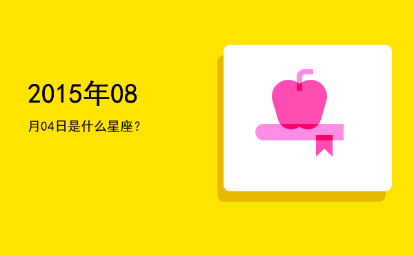 2015年08月04日是什么星座？