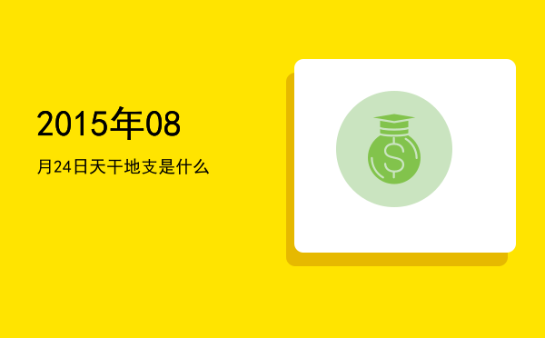 2015年08月24日天干地支是什么