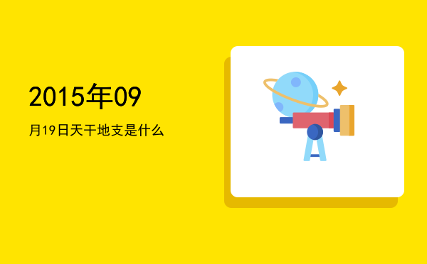 2015年09月19日天干地支是什么