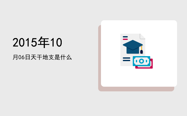 2015年10月06日天干地支是什么
