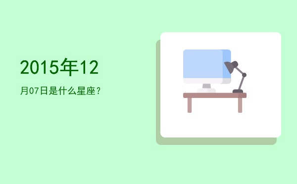 2015年12月07日是什么星座？