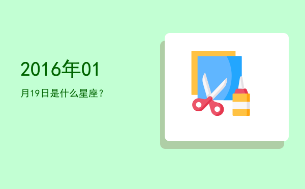 2016年01月19日是什么星座？