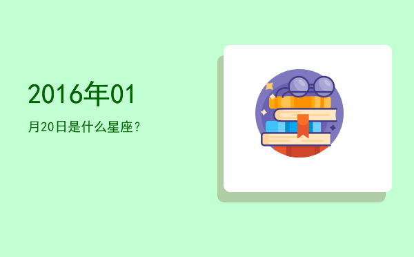 2016年01月20日是什么星座？