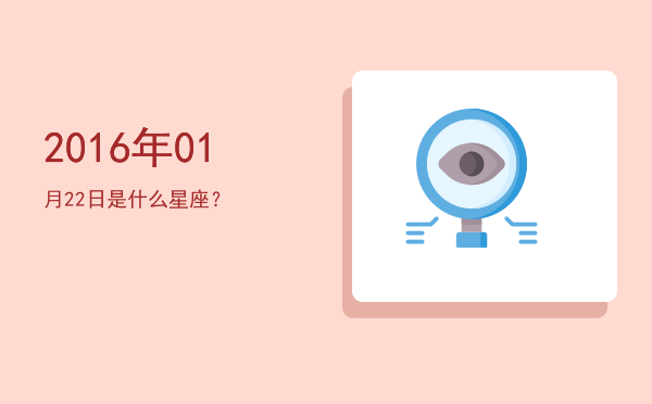 2016年01月22日是什么星座？