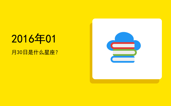 2016年01月30日是什么星座？