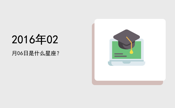 2016年02月06日是什么星座？