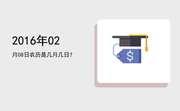 2016年02月08日农历是几月几日?