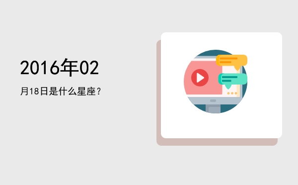 2016年02月18日是什么星座？