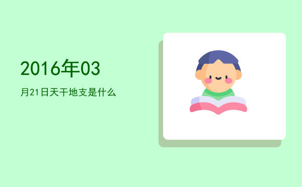 2016年03月21日天干地支是什么