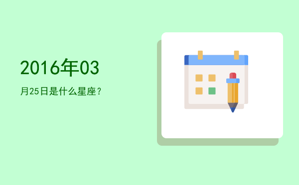 2016年03月25日是什么星座？