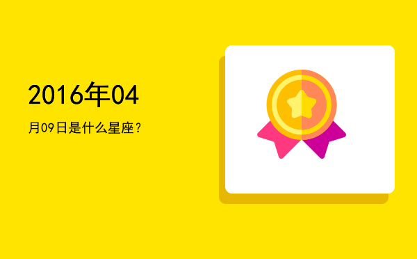 2016年04月09日是什么星座？
