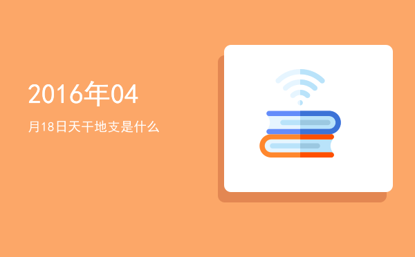 2016年04月18日天干地支是什么