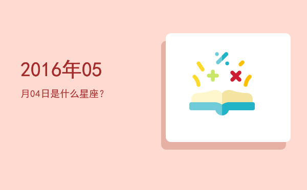 2016年05月04日是什么星座？
