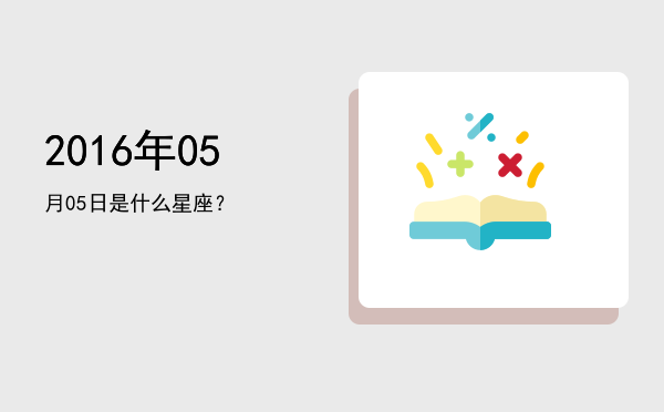 2016年05月05日是什么星座？
