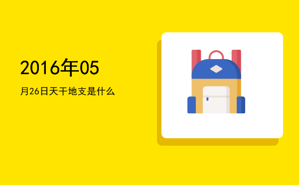 2016年05月26日天干地支是什么