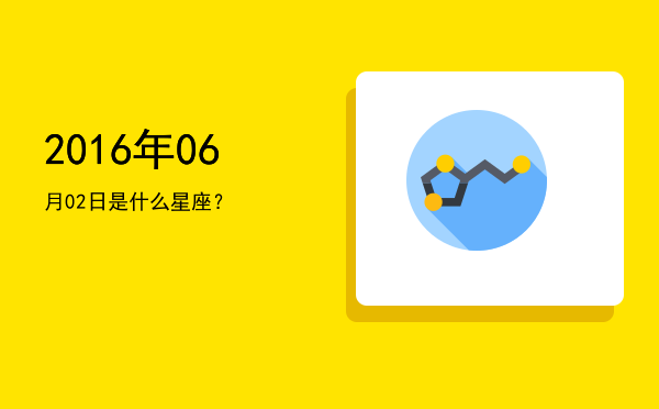 2016年06月02日是什么星座？