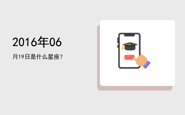 2016年06月19日是什么星座？