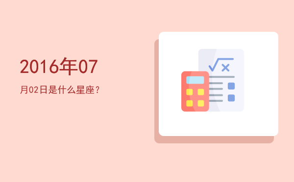 2016年07月02日是什么星座？