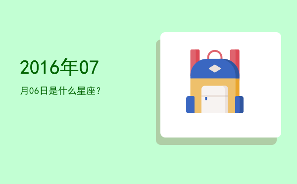 2016年07月06日是什么星座？