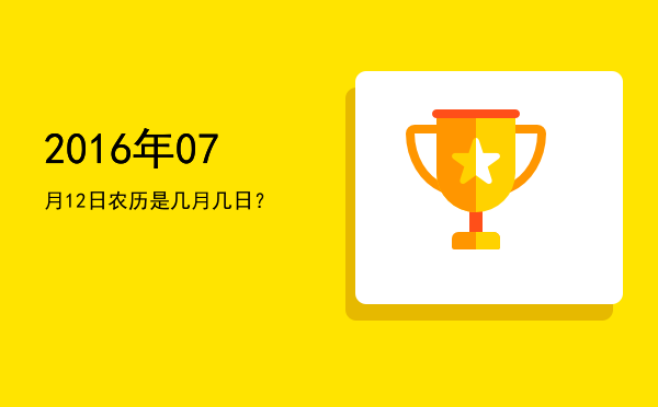 2016年07月12日农历是几月几日?