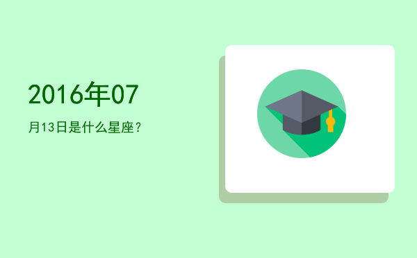 2016年07月13日是什么星座？