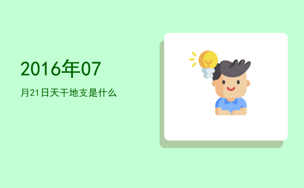 2016年07月21日天干地支是什么