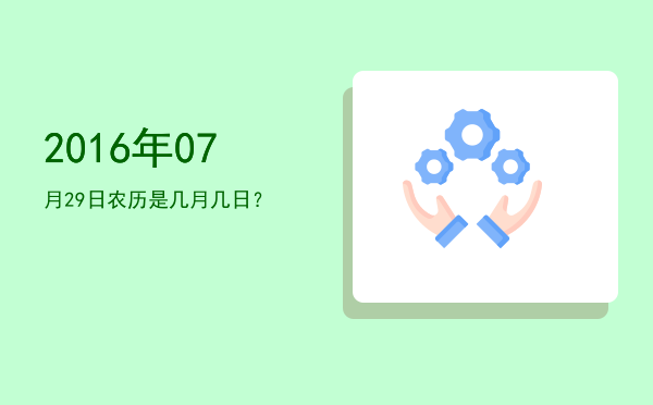 2016年07月29日农历是几月几日?