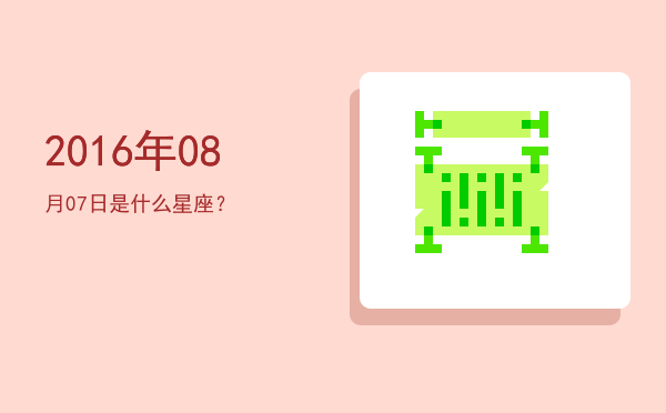 2016年08月07日是什么星座？