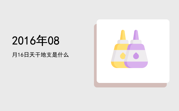2016年08月16日天干地支是什么