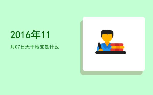 2016年11月07日天干地支是什么