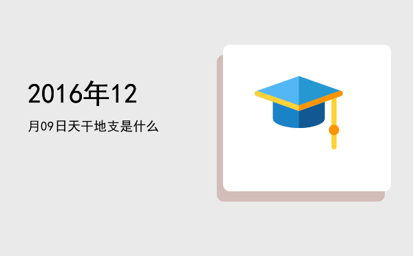 2016年12月09日天干地支是什么