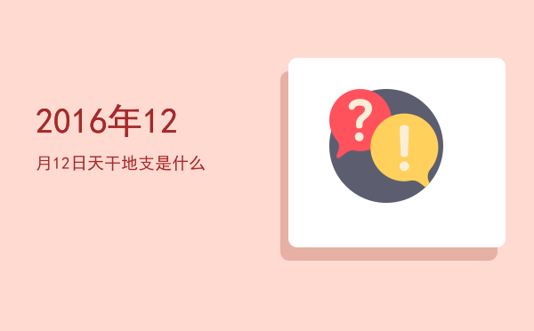 2016年12月12日天干地支是什么