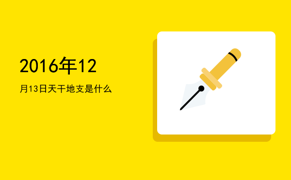 2016年12月13日天干地支是什么