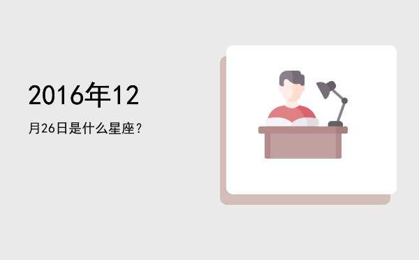 2016年12月26日是什么星座？