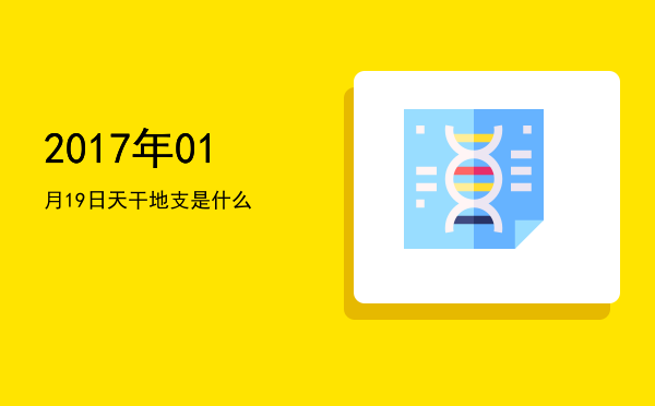 2017年01月19日天干地支是什么