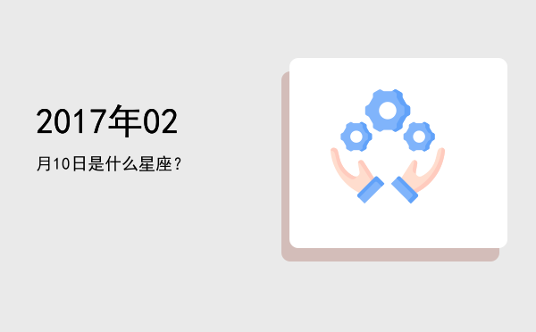 2017年02月10日是什么星座？