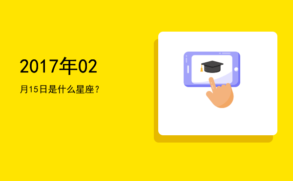 2017年02月15日是什么星座？