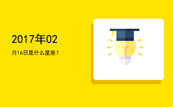 2017年02月16日是什么星座？