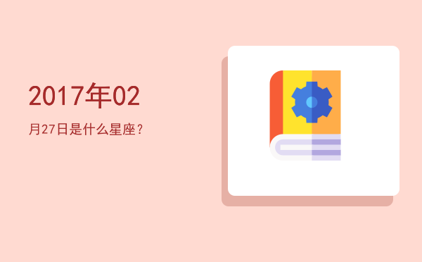 2017年02月27日是什么星座？