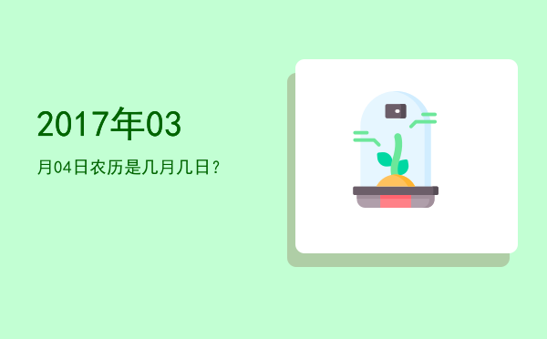 2017年03月04日农历是几月几日?