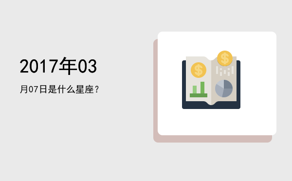 2017年03月07日是什么星座？