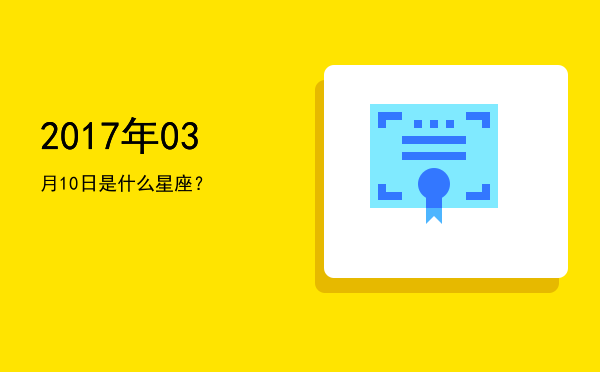 2017年03月10日是什么星座？