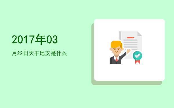 2017年03月22日天干地支是什么