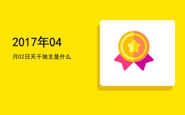 2017年04月02日天干地支是什么