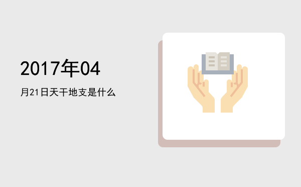 2017年04月21日天干地支是什么