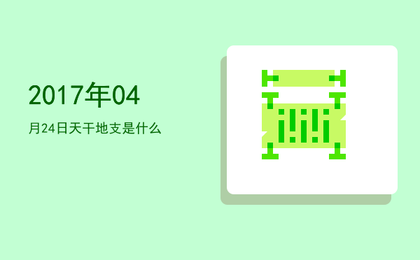 2017年04月24日天干地支是什么