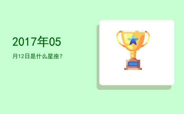 2017年05月12日是什么星座？