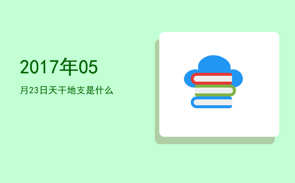 2017年05月23日天干地支是什么