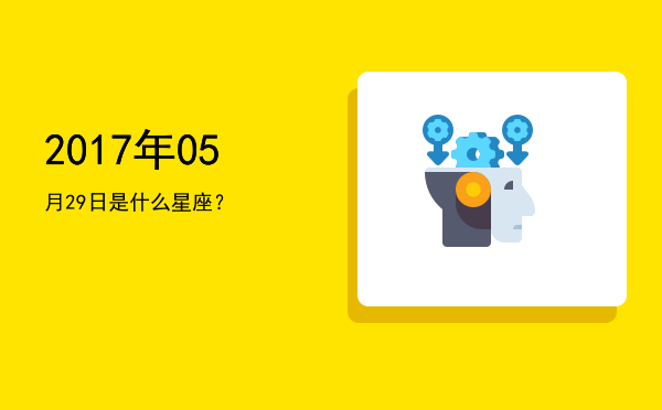 2017年05月29日是什么星座？