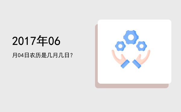 2017年06月04日农历是几月几日?